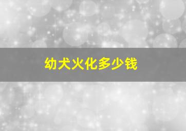 幼犬火化多少钱