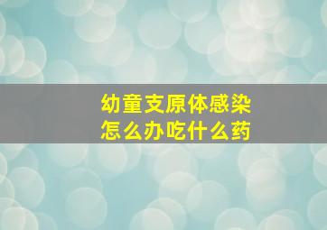 幼童支原体感染怎么办吃什么药