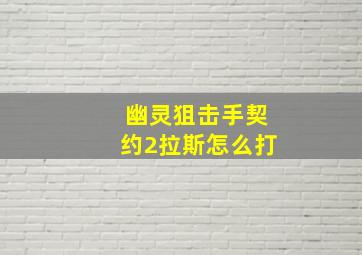 幽灵狙击手契约2拉斯怎么打