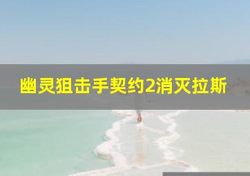 幽灵狙击手契约2消灭拉斯