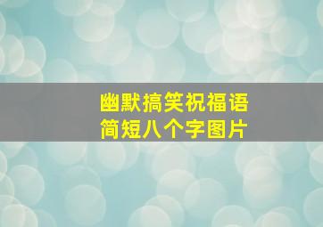 幽默搞笑祝福语简短八个字图片