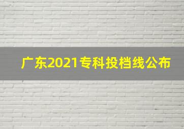 广东2021专科投档线公布