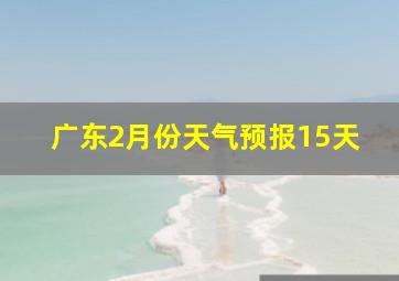 广东2月份天气预报15天