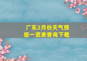 广东2月份天气预报一览表查询下载