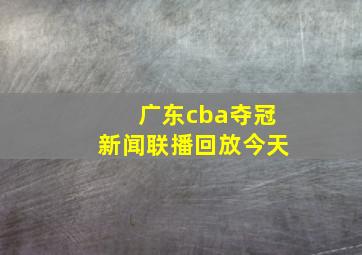 广东cba夺冠新闻联播回放今天