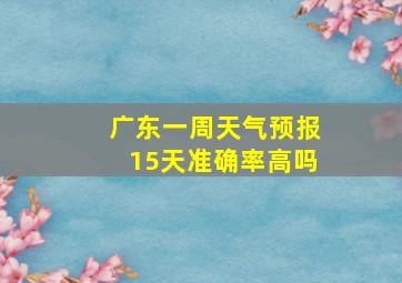 广东一周天气预报15天准确率高吗