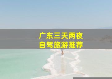 广东三天两夜自驾旅游推荐