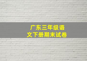 广东三年级语文下册期末试卷