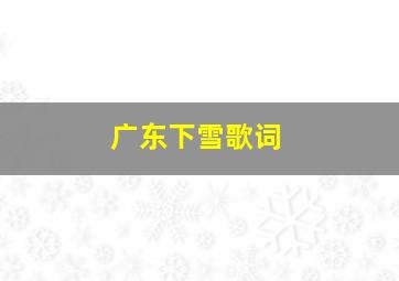 广东下雪歌词