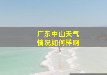 广东中山天气情况如何样啊