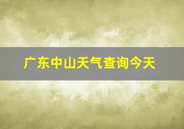 广东中山天气查询今天