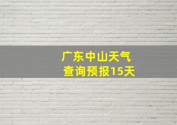 广东中山天气查询预报15天