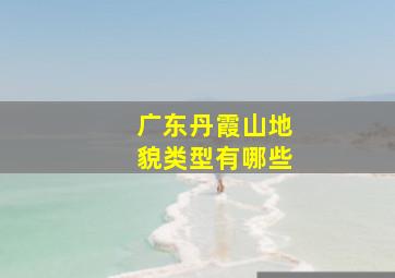 广东丹霞山地貌类型有哪些