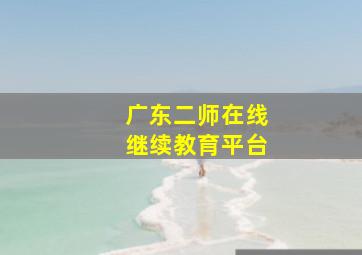 广东二师在线继续教育平台