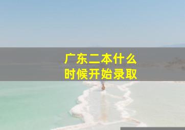 广东二本什么时候开始录取