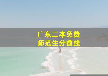 广东二本免费师范生分数线