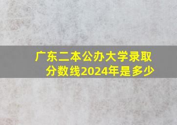 广东二本公办大学录取分数线2024年是多少