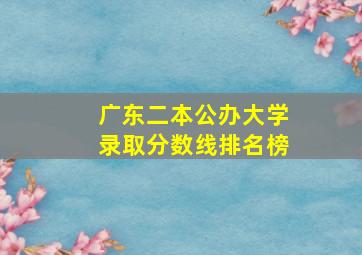 广东二本公办大学录取分数线排名榜