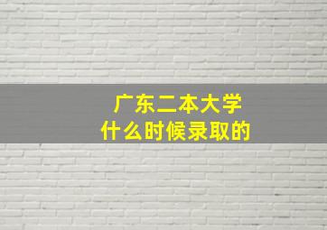 广东二本大学什么时候录取的