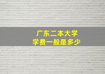 广东二本大学学费一般是多少