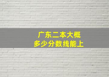 广东二本大概多少分数线能上