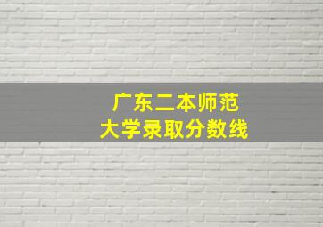 广东二本师范大学录取分数线