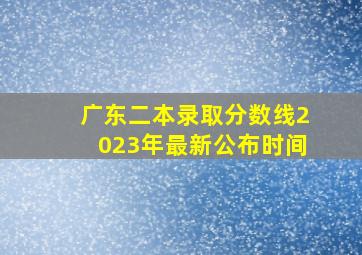 广东二本录取分数线2023年最新公布时间