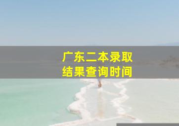 广东二本录取结果查询时间