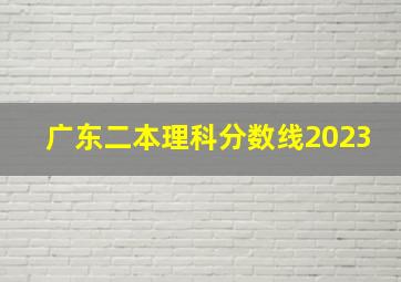 广东二本理科分数线2023