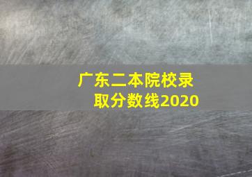 广东二本院校录取分数线2020