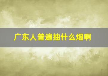 广东人普遍抽什么烟啊