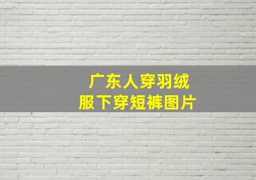 广东人穿羽绒服下穿短裤图片