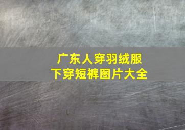 广东人穿羽绒服下穿短裤图片大全