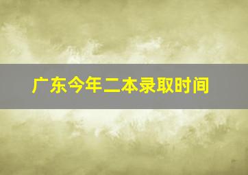 广东今年二本录取时间