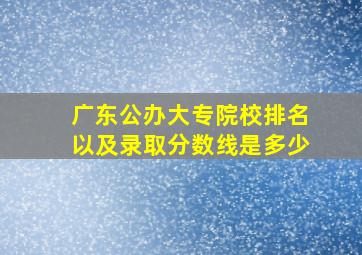 广东公办大专院校排名以及录取分数线是多少