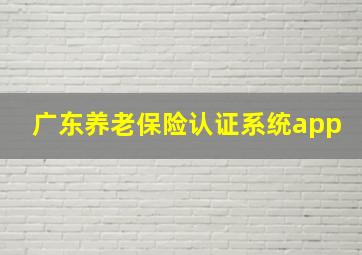 广东养老保险认证系统app