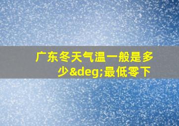 广东冬天气温一般是多少°最低零下