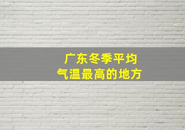 广东冬季平均气温最高的地方