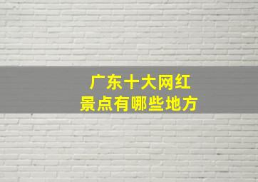 广东十大网红景点有哪些地方