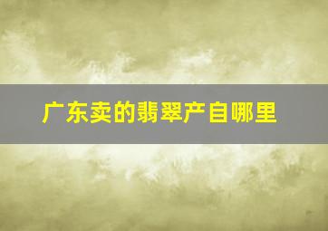 广东卖的翡翠产自哪里