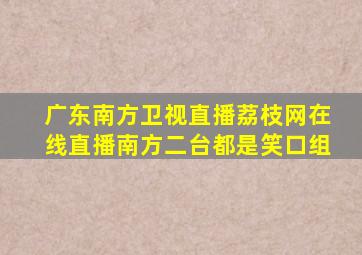 广东南方卫视直播荔枝网在线直播南方二台都是笑口组