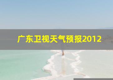 广东卫视天气预报2012