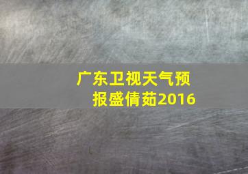 广东卫视天气预报盛倩茹2016