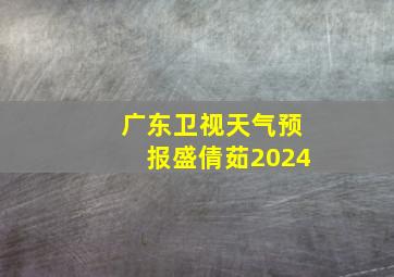 广东卫视天气预报盛倩茹2024