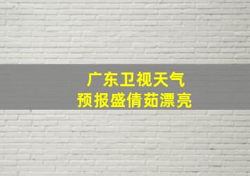 广东卫视天气预报盛倩茹漂亮