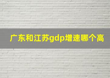 广东和江苏gdp增速哪个高