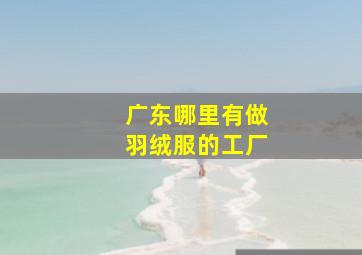 广东哪里有做羽绒服的工厂