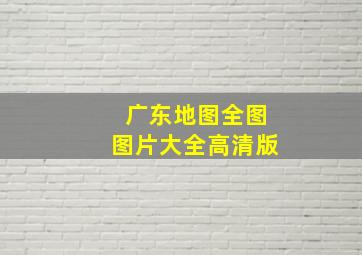 广东地图全图图片大全高清版