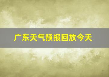 广东天气预报回放今天