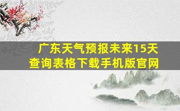 广东天气预报未来15天查询表格下载手机版官网